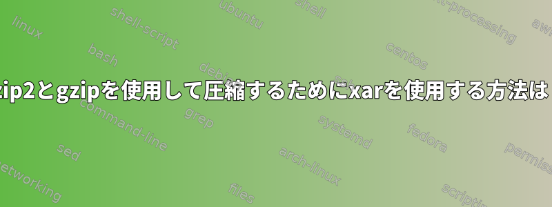 bzip2とgzipを使用して圧縮するためにxarを使用する方法は？