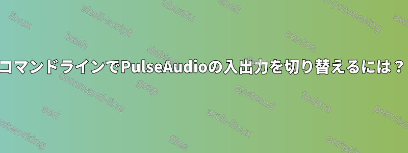 コマンドラインでPulseAudioの入出力を切り替えるには？