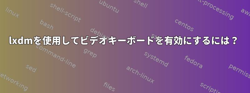 lxdmを使用してビデオキーボードを有効にするには？