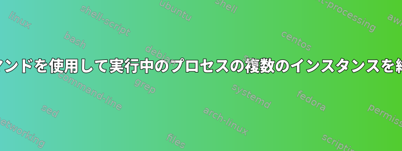 1つのコマンドを使用して実行中のプロセスの複数のインスタンスを終了する