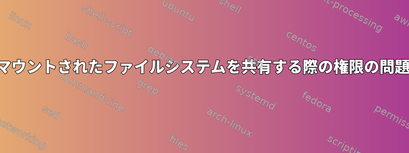 マウントされたファイルシステムを共有する際の権限の問題