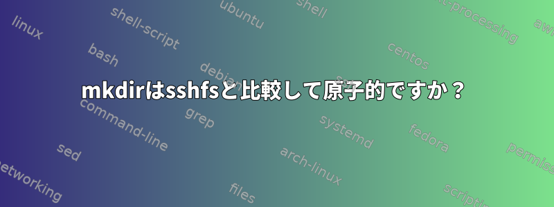 mkdirはsshfsと比較して原子的ですか？