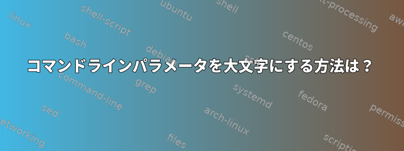 コマンドラインパラメータを大文字にする方法は？