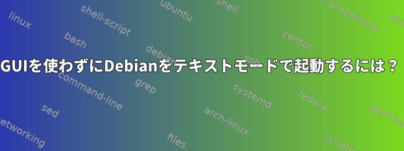 GUIを使わずにDebianをテキストモードで起動するには？