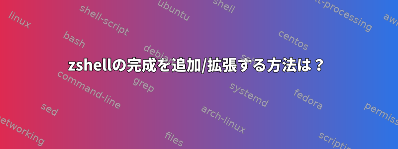 zshellの完成を追加/拡張する方法は？