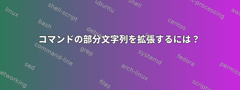 コマンドの部分文字列を拡張するには？