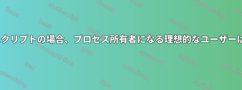 init.d起動スクリプトの場合、プロセス所有者になる理想的なユーザーは誰ですか？