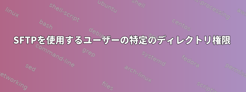 SFTPを使用するユーザーの特定のディレクトリ権限