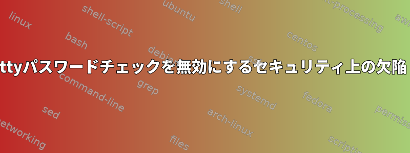 ttyパスワードチェックを無効にするセキュリティ上の欠陥