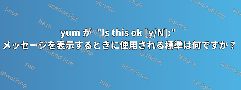 yum が "Is this ok [y/N]:" メッセージを表示するときに使用される標準は何ですか？