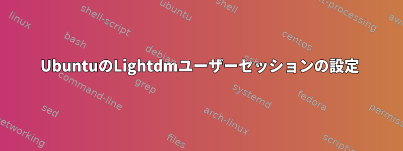 UbuntuのLightdmユーザーセッションの設定