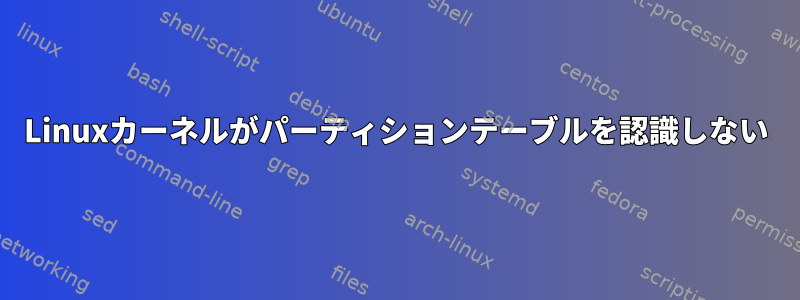 Linuxカーネルがパーティションテーブルを認識しない