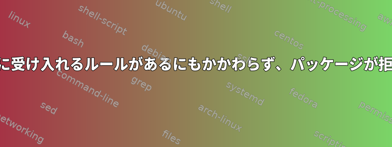 すべてのパッケージを事前に受け入れるルールがあるにもかかわらず、パッケージが拒否されるのはなぜですか？