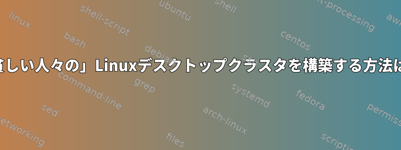 「貧しい人々の」Linuxデスクトップクラスタを構築する方法は？