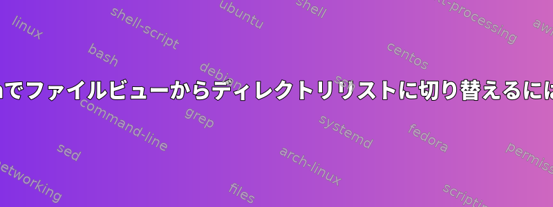 vimでファイルビューからディレクトリリストに切り替えるには？