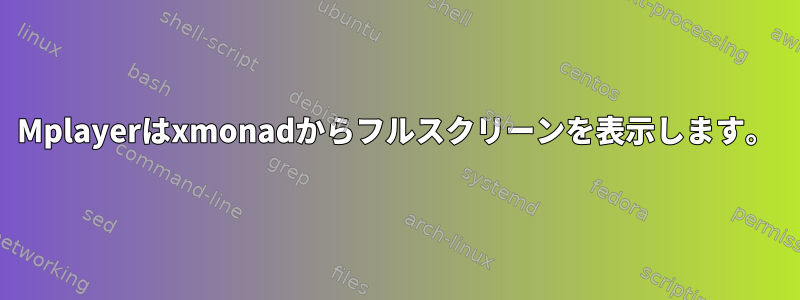 Mplayerはxmonadからフルスクリーンを表示します。