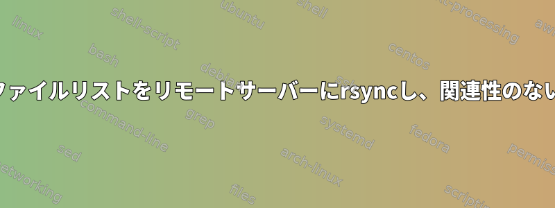 サブディレクトリのファイルリストをリモートサーバーにrsyncし、関連性のないファイルを削除する