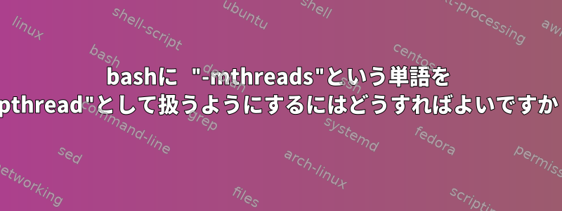 bashに "-mthreads"という単語を "-pthread"として扱うようにするにはどうすればよいですか？