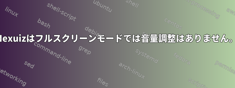 Nexuizはフルスクリーンモードでは音量調整はありません。