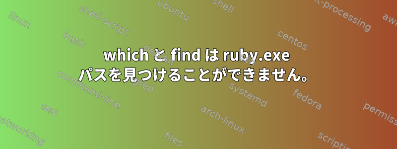 which と find は ruby​​.exe パスを見つけることができません。