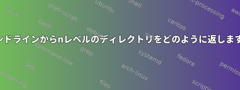 コマンドラインからnレベルのディレクトリをどのように返しますか？