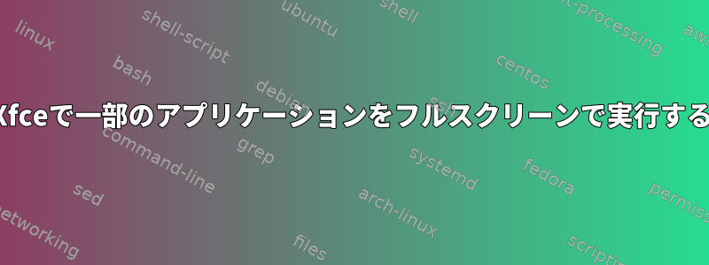 Xfceで一部のアプリケーションをフルスクリーンで実行する