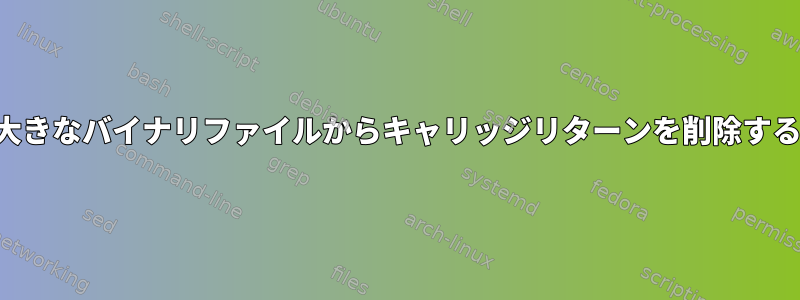 大きなバイナリファイルからキャリッジリターンを削除する