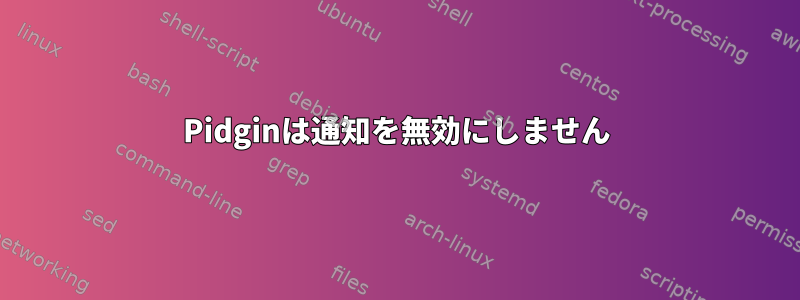 Pidginは通知を無効にしません