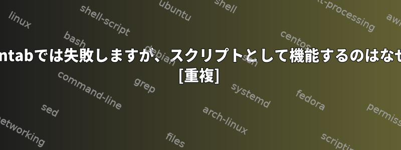 これがcrontabでは失敗しますが、スクリプトとして機能するのはなぜですか？ [重複]