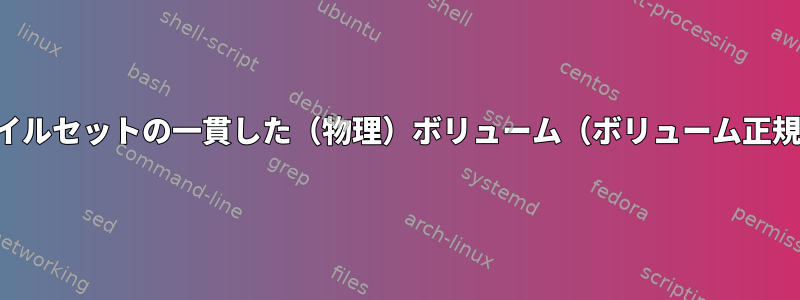 ファイルセットの一貫した（物理）ボリューム（ボリューム正規化）