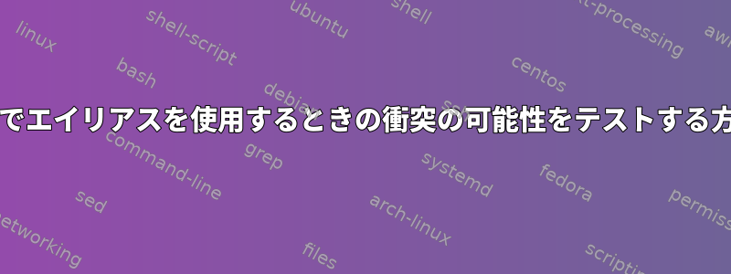 bashrcでエイリアスを使用するときの衝突の可能性をテストする方法は？