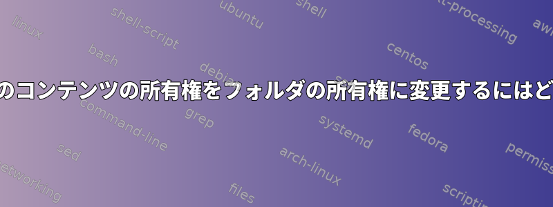 フォルダを作成してそのコンテンツの所有権をフォルダの所有権に変更するにはどうすればよいですか？