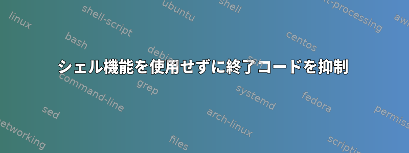 シェル機能を使用せずに終了コードを抑制