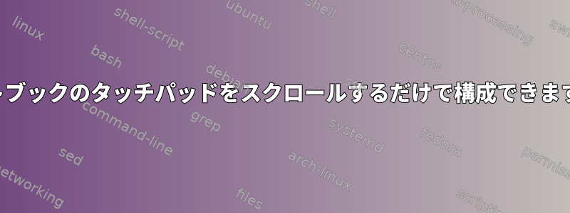 ノートブックのタッチパッドをスクロールするだけで構成できますか？