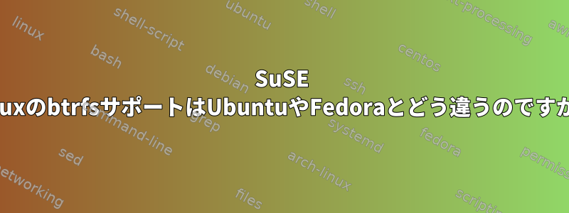 SuSE LinuxのbtrfsサポートはUbuntuやFedoraとどう違うのですか？