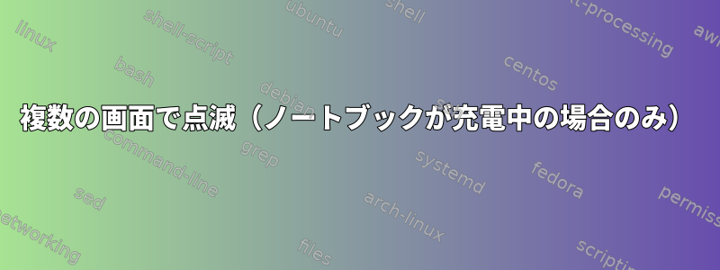 複数の画面で点滅（ノートブックが充電中の場合のみ）