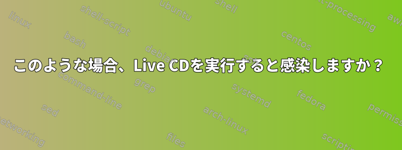 このような場合、Live CDを実行すると感染しますか？