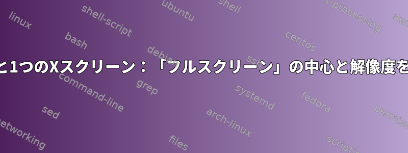 2つのモニターと1つのXスクリーン：「フルスクリーン」の中心と解像度を変更する方法