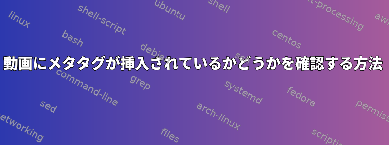 動画にメタタグが挿入されているかどうかを確認する方法