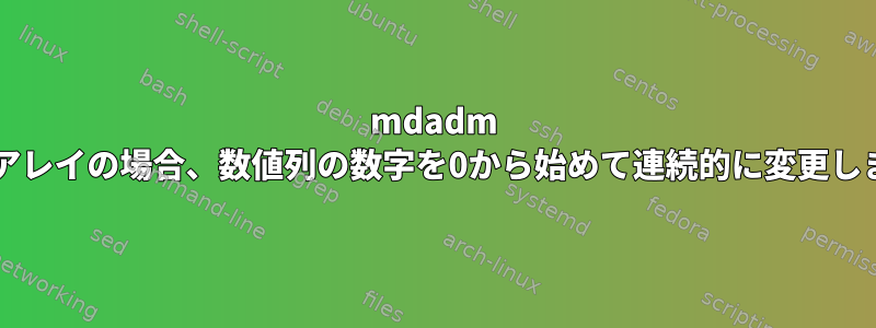 mdadm RAIDアレイの場合、数値列の数字を0から始めて連続的に変更します。