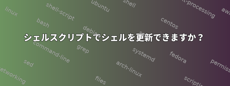 シェルスクリプトでシェルを更新できますか？