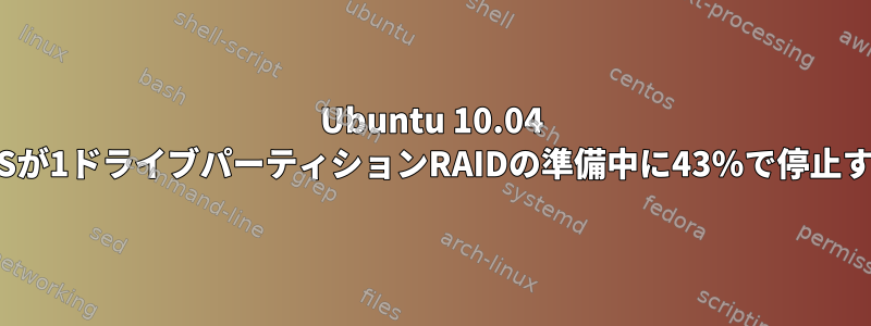 Ubuntu 10.04 LTSが1ドライブパーティションRAIDの準備中に43％で停止する