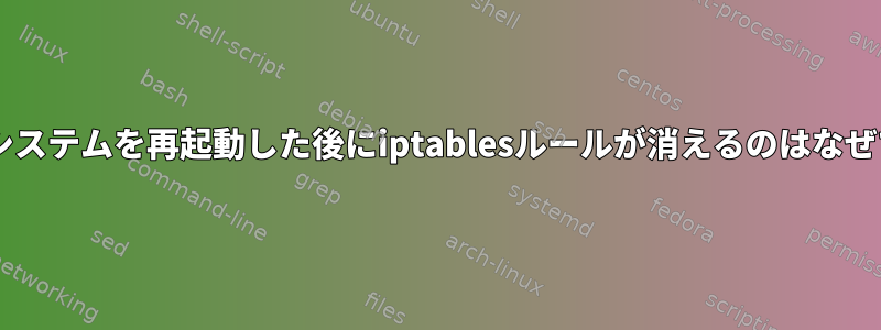 Debianシステムを再起動した後にiptablesルールが消えるのはなぜですか？