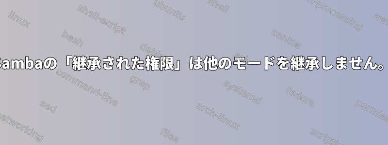 Sambaの「継承された権限」は他のモードを継承しません。