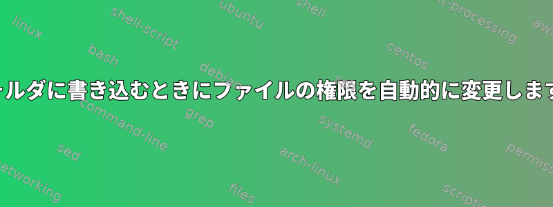 フォルダに書き込むときにファイルの権限を自動的に変更します。