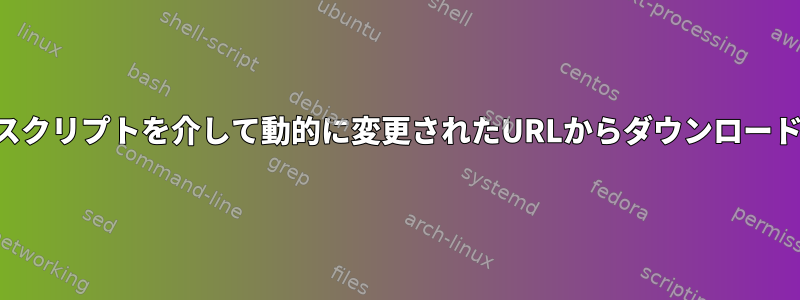 スクリプトを介して動的に変更されたURLからダウンロード