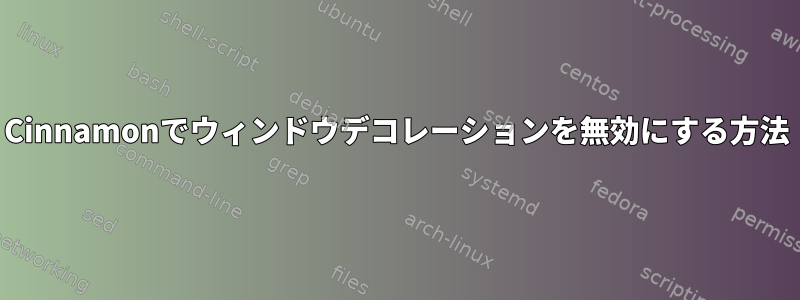 Cinnamonでウィンドウデコレーションを無効にする方法