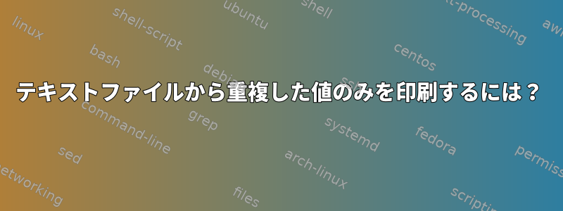 テキストファイルから重複した値のみを印刷するには？