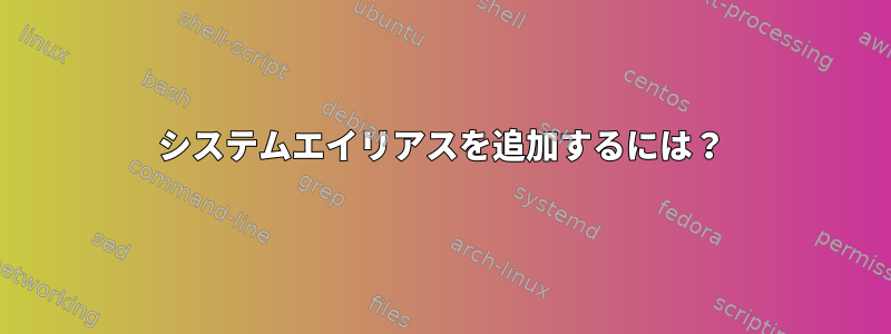 システムエイリアスを追加するには？