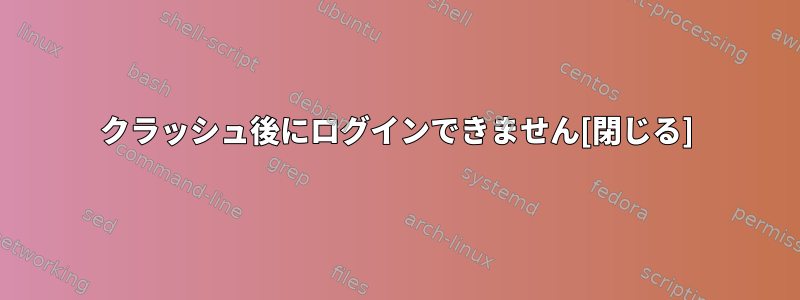 クラッシュ後にログインできません[閉じる]